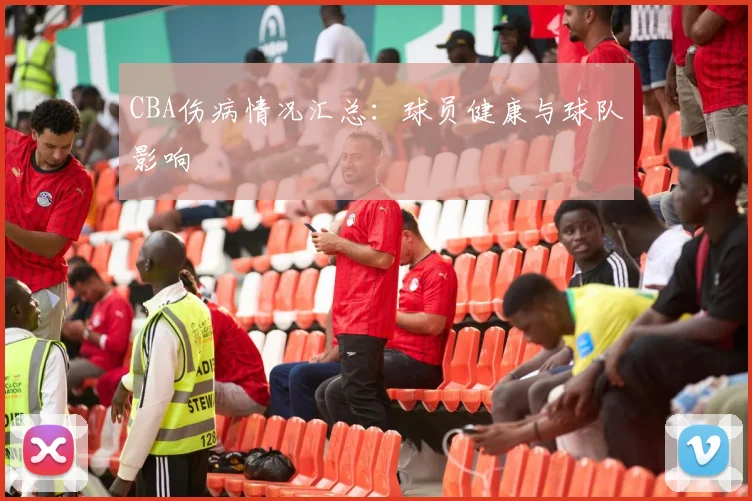 CBA伤病情况汇总：球员健康与球队影响